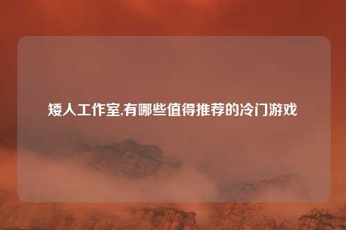 矮人工作室,有哪些值得推荐的冷门游戏