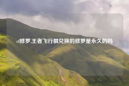 cf修罗,王者飞行棋兑换的修罗是永久的吗