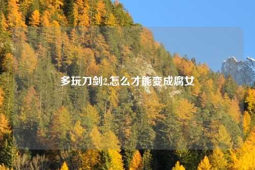 多玩刀剑2,怎么才能变成腐女