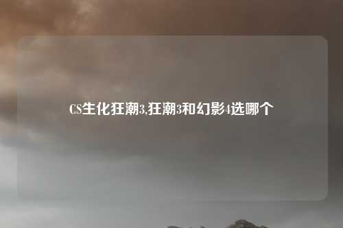 CS生化狂潮3,狂潮3和幻影4选哪个