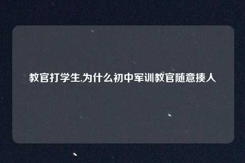 教官打学生,为什么初中军训教官随意揍人