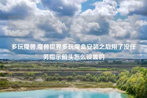 多玩魔兽,魔兽世界多玩魔盒安装之后用了没任务指示箭头怎么设置的