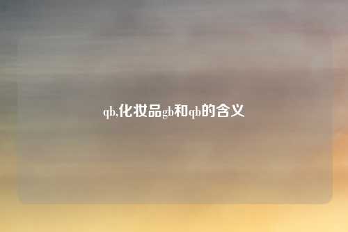 qb,化妆品gb和qb的含义