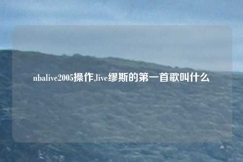 nbalive2005操作,live缪斯的第一首歌叫什么