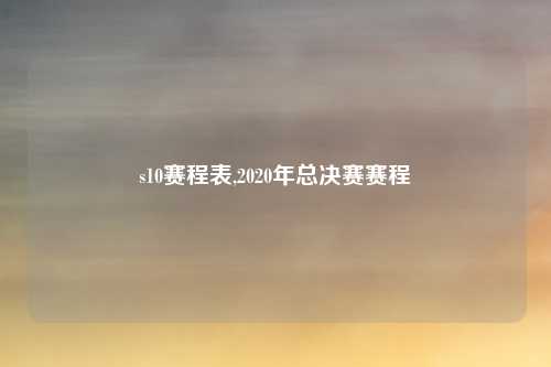s10赛程表,2020年总决赛赛程