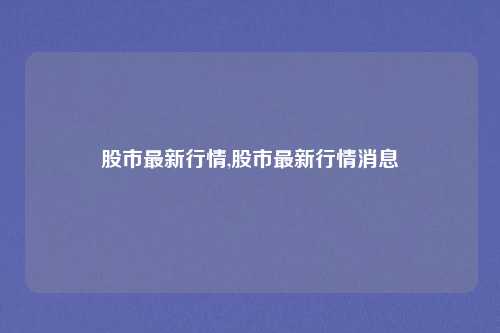股市最新行情,股市最新行情消息
