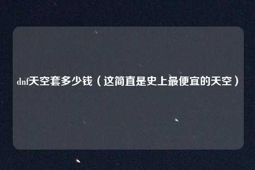 dnf天空套多少钱(这简直是史上最便宜的天空)