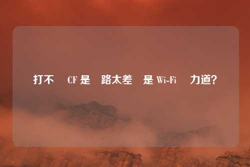 打不開 CF 是網路太差還是 Wi-Fi 沒力道?