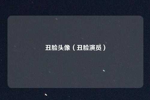 丑脸头像(丑脸演员)