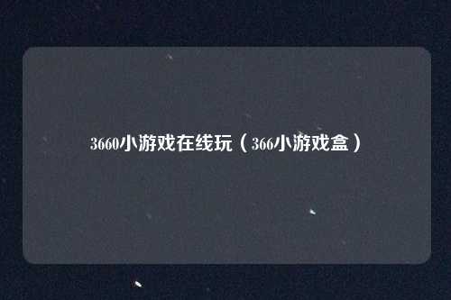 3660小游戏在线玩(366小游戏盒)