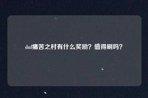dnf痛苦之村有什么奖励?值得刷吗?