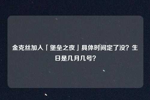 金克丝加入「堡垒之夜」具体时间定了没?生日是几月几号?