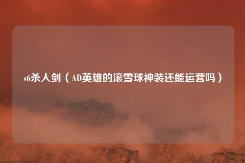 s6杀人剑(AD英雄的滚雪球神装还能运营吗)