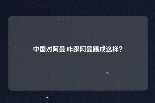 中国对阿曼,咋跟阿曼踢成这样?