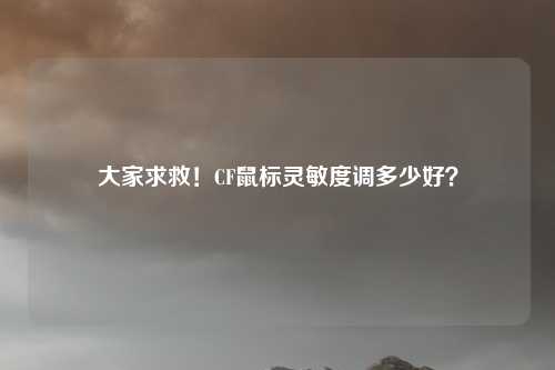 大家求救!CF鼠标灵敏度调多少好?