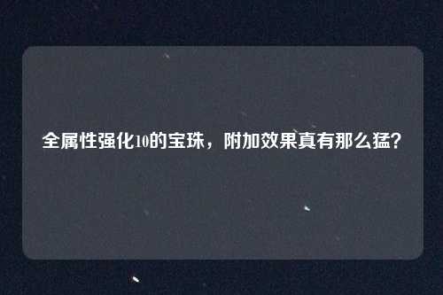 全属性强化10的宝珠,附加效果真有那么猛?