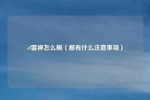 cf雷神怎么刷(都有什么注意事项)