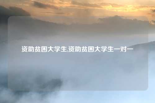 资助贫困大学生,资助贫困大学生一对一