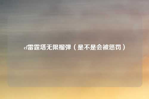 cf雷霆塔无限榴弹(是不是会被惩罚)