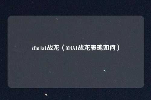 cfm4a1战龙(M4A1战龙表现如何)