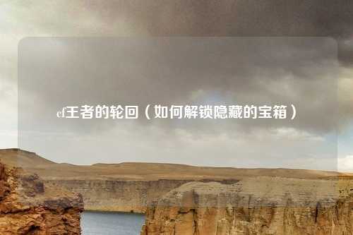 cf王者的轮回(如何解锁隐藏的宝箱)