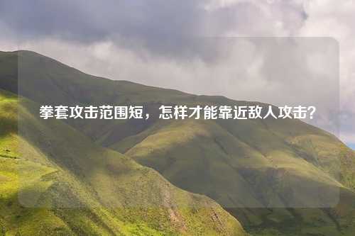 拳套攻击范围短，怎样才能靠近敌人攻击？