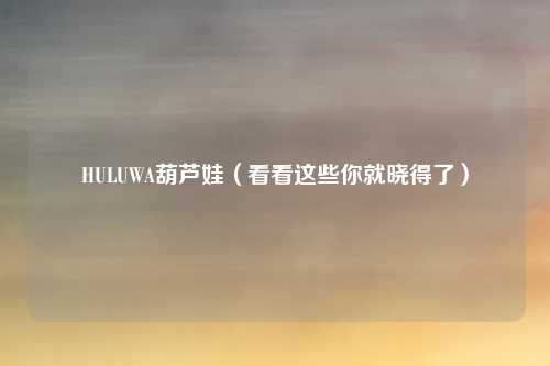 HULUWA葫芦娃(看看这些你就晓得了)
