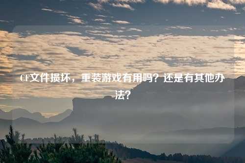 CF文件损坏，重装游戏有用吗？还是有其他办法？