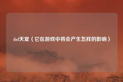 dnf天堂(它在游戏中将会产生怎样的影响)