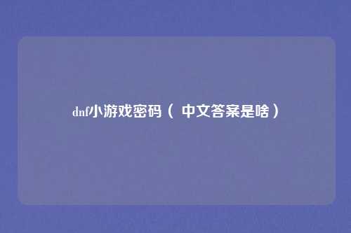 dnf小游戏密码( 中文答案是啥)