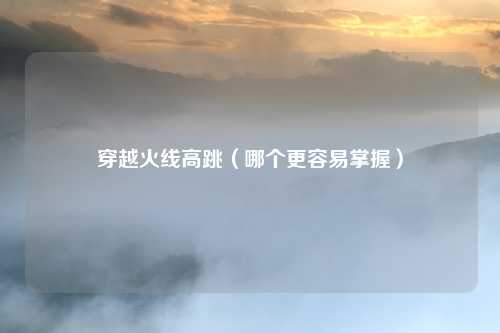穿越火线高跳(哪个更容易掌握)