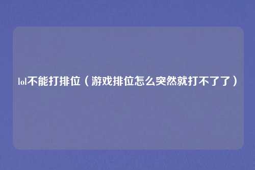 lol不能打排位(游戏排位怎么突然就打不了了)