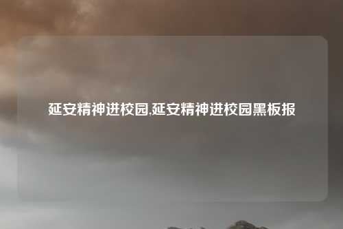 延安精神进校园,延安精神进校园黑板报