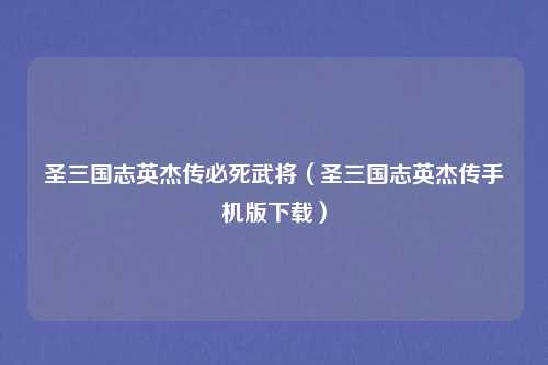 圣三国志英杰传必死武将(圣三国志英杰传手机版下载)