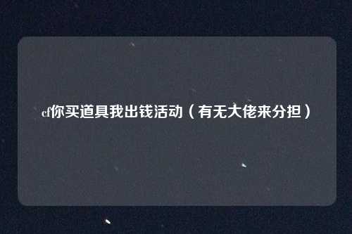 cf你买道具我出钱活动(有无大佬来分担)