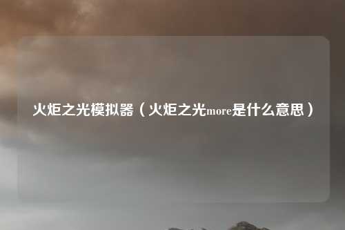 火炬之光模拟器(火炬之光more是什么意思)