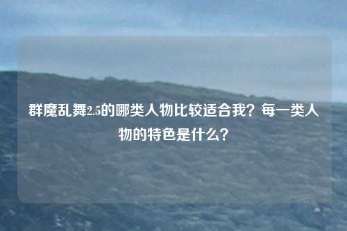 群魔乱舞2.5的哪类人物比较适合我?每一类人物的特色是什么?