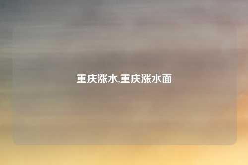 重庆涨水,重庆涨水面