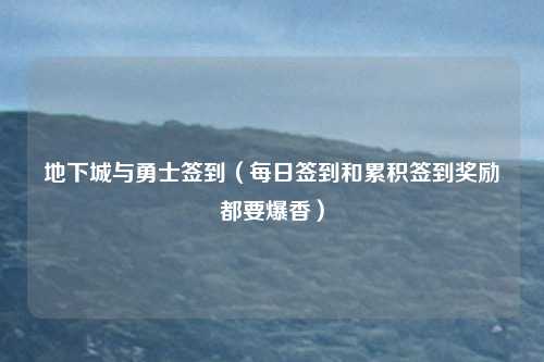 地下城与勇士签到(每日签到和累积签到奖励都要爆香)