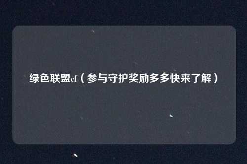 绿色联盟cf(参与守护奖励多多快来了解)