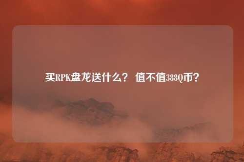 买RPK盘龙送什么? 值不值388Q币?