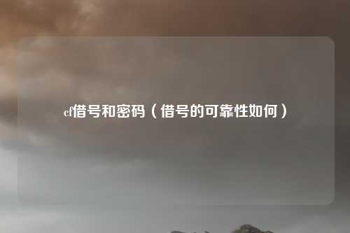 cf借号和密码(借号的可靠性如何)