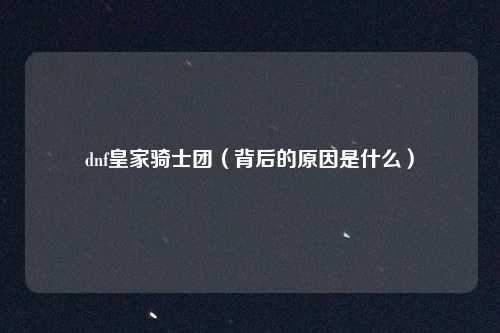 dnf皇家骑士团(背后的原因是什么)
