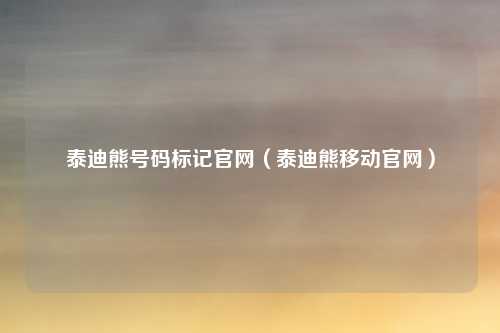 泰迪熊号码标记官网(泰迪熊移动官网)