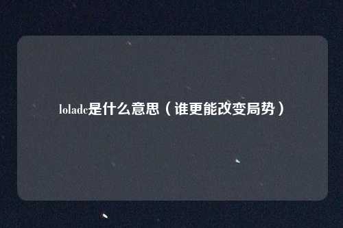 loladc是什么意思(谁更能改变局势)