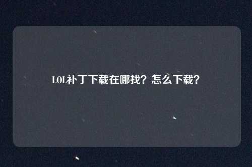 LOL补丁下载在哪找?怎么下载?