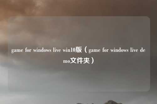 game for windows live win10版(game for windows live demo文件夹)