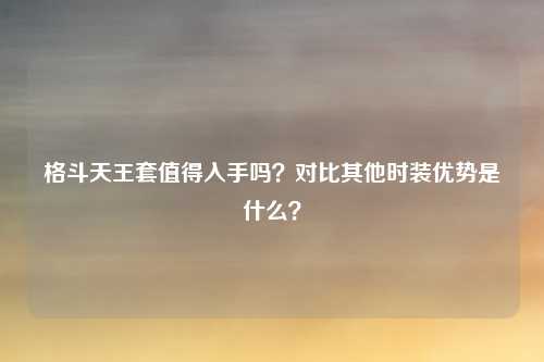 格斗天王套值得入手吗?对比其他时装优势是什么?