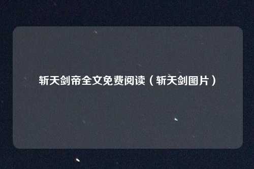 斩天剑帝全文免费阅读(斩天剑图片)