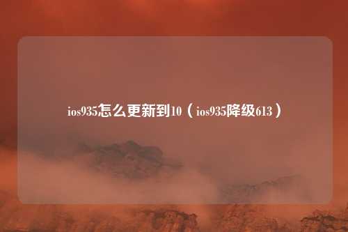 ios935怎么更新到10(ios935降级613)